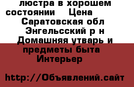 люстра в хорошем состоянии. › Цена ­ 2 000 - Саратовская обл., Энгельсский р-н Домашняя утварь и предметы быта » Интерьер   